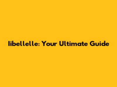 Iibellelle: Your Ultimate Guide