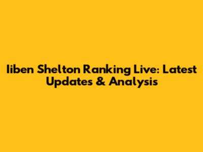 Iiben Shelton Ranking Live: Latest Updates & Analysis