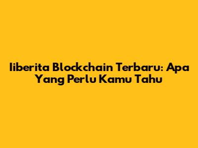 Iiberita Blockchain Terbaru: Apa Yang Perlu Kamu Tahu