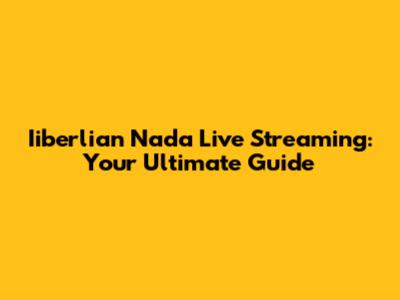 Iiberlian Nada Live Streaming: Your Ultimate Guide