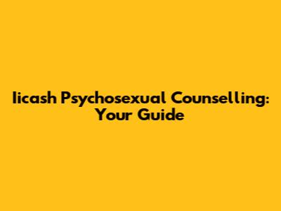 Iicash Psychosexual Counselling: Your Guide