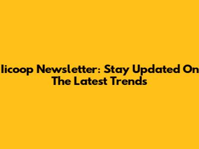 Iicoop Newsletter: Stay Updated On The Latest Trends