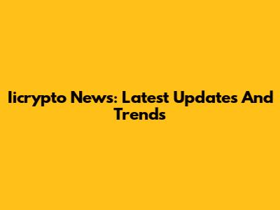 Iicrypto News: Latest Updates And Trends