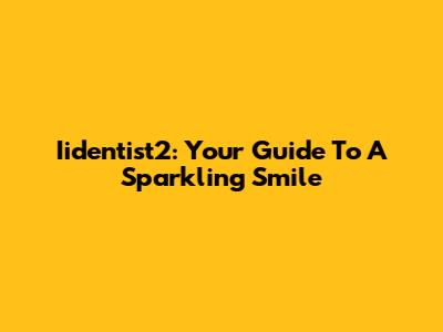 Iidentist2: Your Guide To A Sparkling Smile
