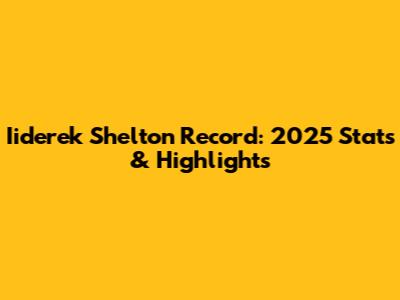 Iiderek Shelton Record: 2025 Stats & Highlights
