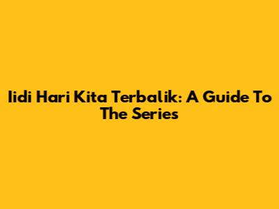 Iidi Hari Kita Terbalik: A Guide To The Series