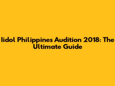Iidol Philippines Audition 2018: The Ultimate Guide