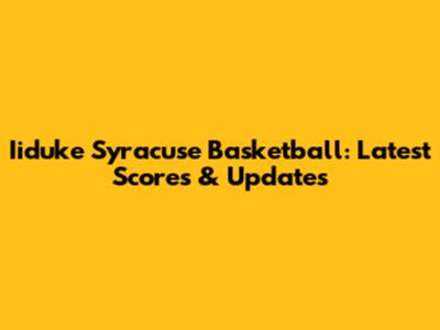 Iiduke Syracuse Basketball: Latest Scores & Updates