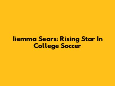 Iiemma Sears: Rising Star In College Soccer