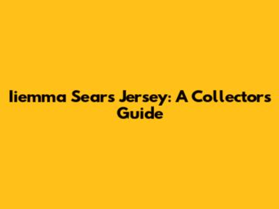 Iiemma Sears Jersey: A Collector's Guide