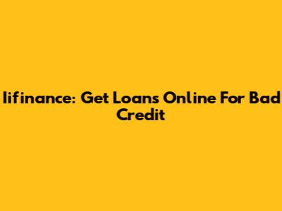 Iifinance: Get Loans Online For Bad Credit