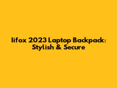 Iifox 2023 Laptop Backpack: Stylish & Secure