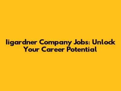 Iigardner Company Jobs: Unlock Your Career Potential