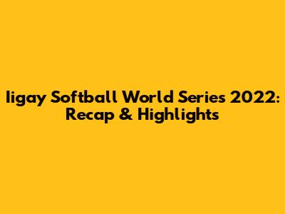 Iigay Softball World Series 2022: Recap & Highlights