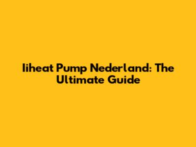 Iiheat Pump Nederland: The Ultimate Guide