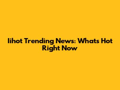 Iihot Trending News: What's Hot Right Now