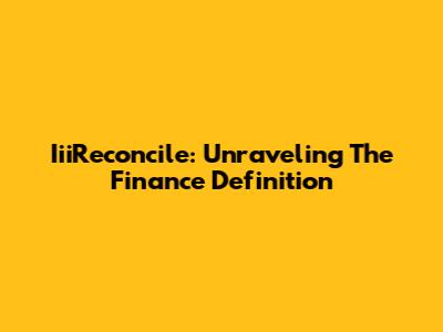 IiiReconcile: Unraveling The Finance Definition