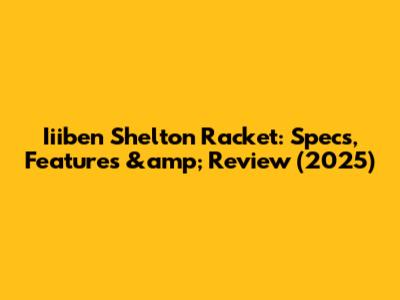 Iiiben Shelton Racket: Specs, Features &amp; Review (2025)