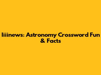 Iiiinews: Astronomy Crossword Fun & Facts