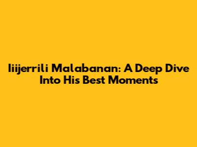Iiijerrili Malabanan: A Deep Dive Into His Best Moments