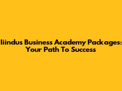 Iiindus Business Academy Packages: Your Path To Success