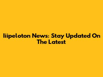 Iiipeloton News: Stay Updated On The Latest