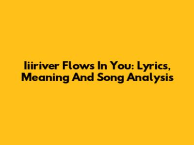 Iiiriver Flows In You: Lyrics, Meaning And Song Analysis