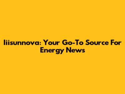 Iiisunnova: Your Go-To Source For Energy News