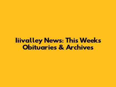 Iiivalley News: This Week's Obituaries & Archives