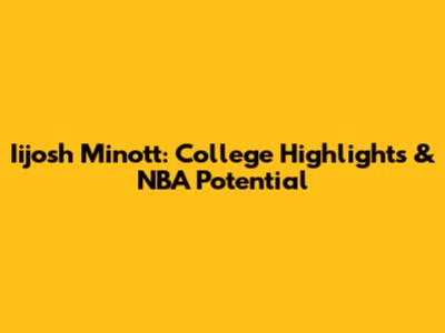 Iijosh Minott: College Highlights & NBA Potential