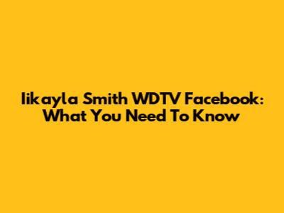Iikayla Smith WDTV Facebook: What You Need To Know