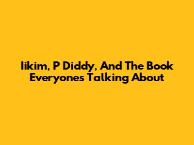 Iikim, P Diddy, And The Book Everyone's Talking About