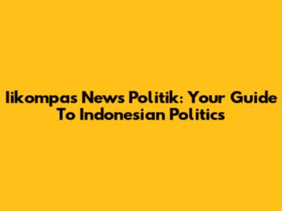 Iikompas News Politik: Your Guide To Indonesian Politics