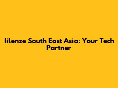 Iilenze South East Asia: Your Tech Partner