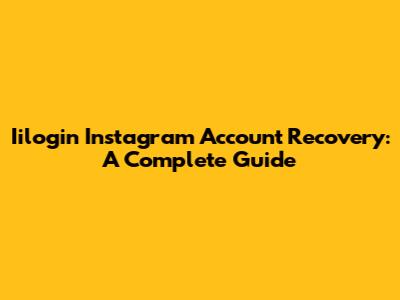 Iilogin Instagram Account Recovery: A Complete Guide