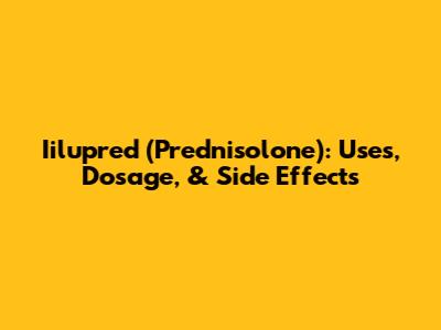 Iilupred (Prednisolone): Uses, Dosage, & Side Effects