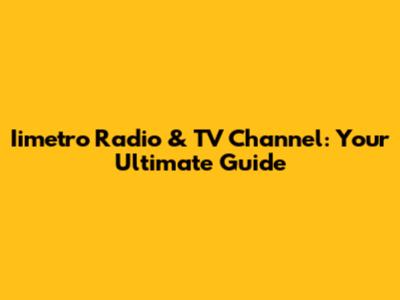 Iimetro Radio & TV Channel: Your Ultimate Guide