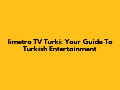 Iimetro TV Turki: Your Guide To Turkish Entertainment