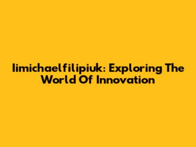 Iimichaelfilipiuk: Exploring The World Of Innovation