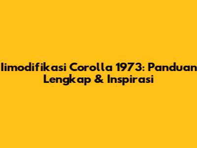 Iimodifikasi Corolla 1973: Panduan Lengkap & Inspirasi