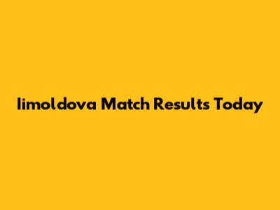 Iimoldova Match Results Today