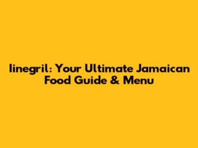 Iinegril: Your Ultimate Jamaican Food Guide & Menu
