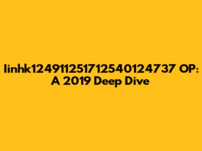 Iinhk124911251712540124737 OP: A 2019 Deep Dive