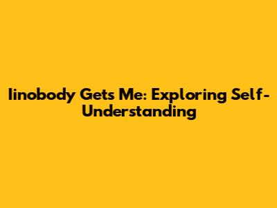 Iinobody Gets Me: Exploring Self-Understanding