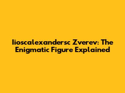 Iioscalexandersc Zverev: The Enigmatic Figure Explained