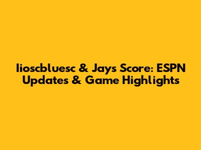 Iioscbluesc & Jays Score: ESPN Updates & Game Highlights