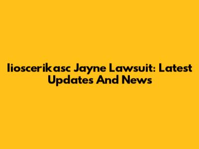 Iioscerikasc Jayne Lawsuit: Latest Updates And News