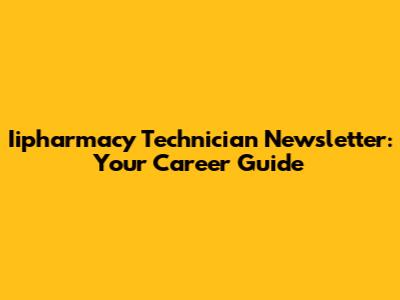Iipharmacy Technician Newsletter: Your Career Guide