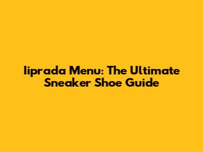 Iiprada Menu: The Ultimate Sneaker Shoe Guide