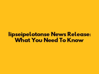 Iipseipelotonse News Release: What You Need To Know